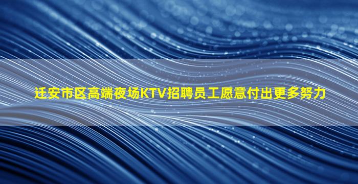 迁安市区高端夜场KTV招聘员工愿意付出更多努力